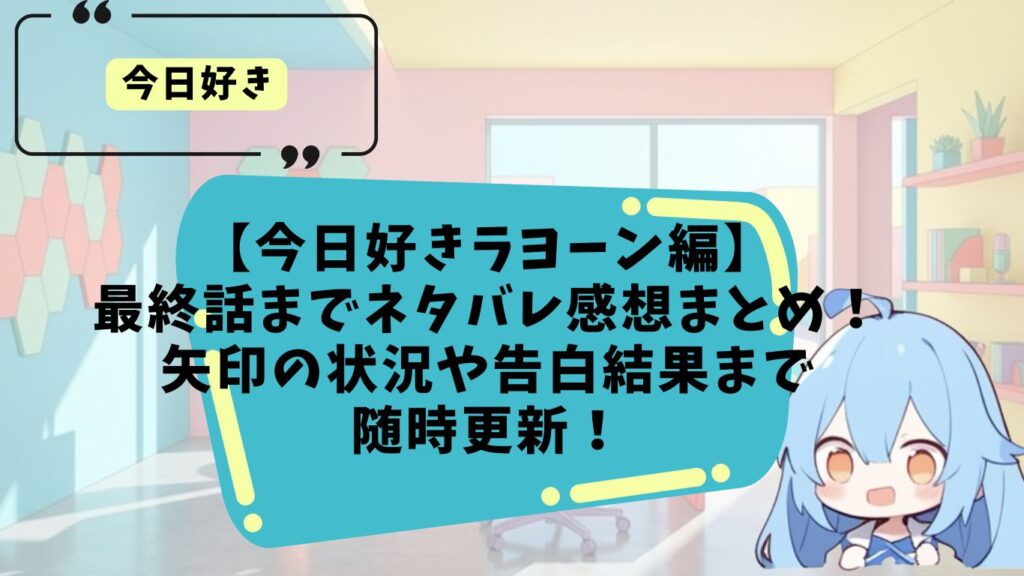 今日好きラヨーン編のネタバレ感想まとめ