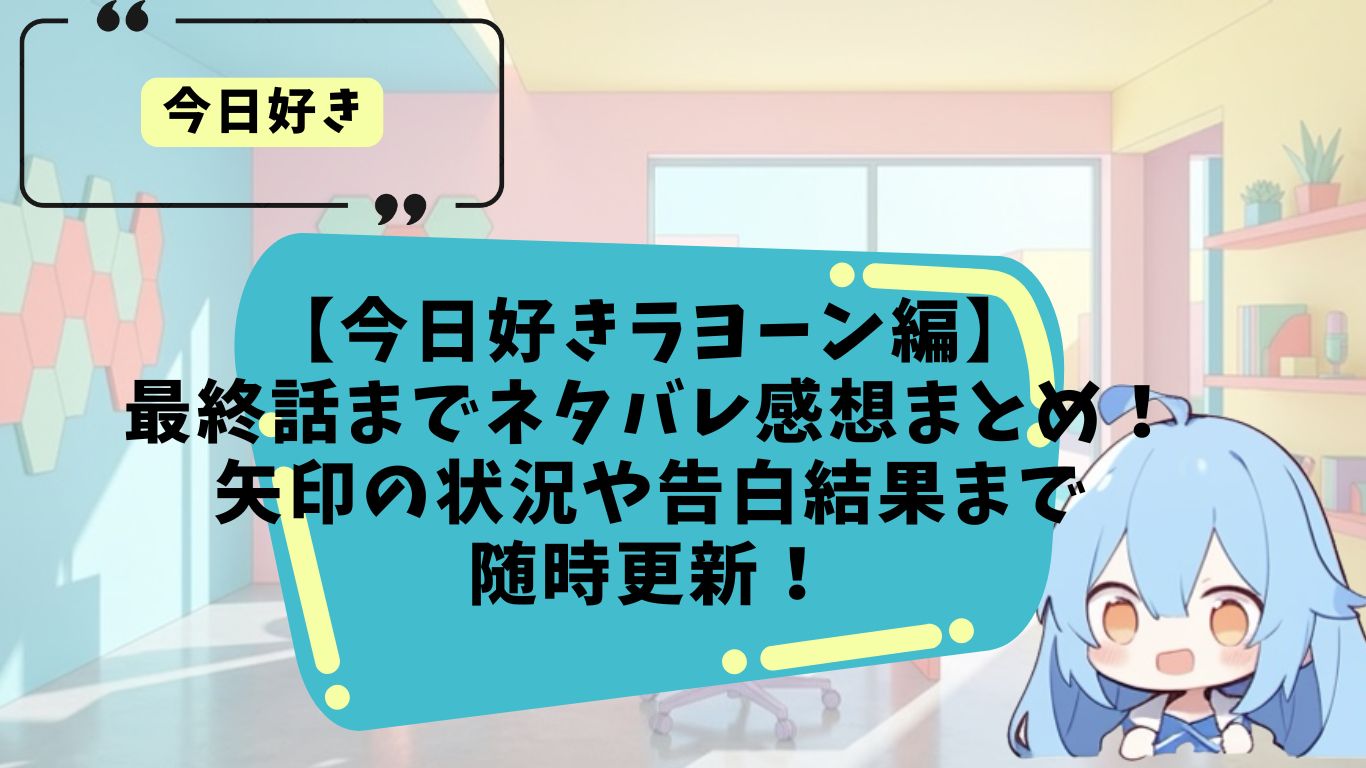 今日好きラヨーン編のネタバレ感想まとめ